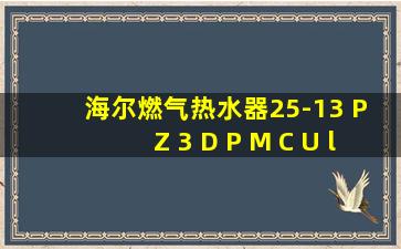 海尔燃气热水器25-13 P Z 3 D P M C U l